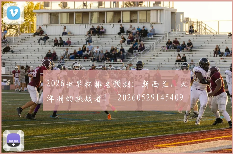 2026世界杯排名预测：新西兰，大洋洲的挑战者！_20260529145409