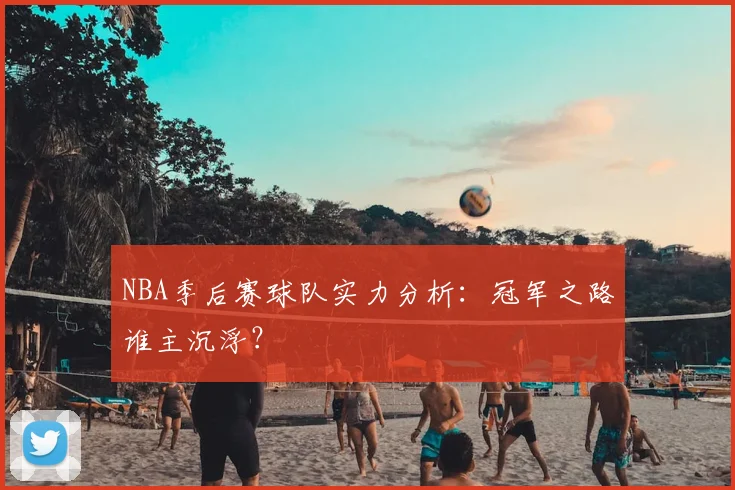 NBA季后赛球队实力分析：冠军之路谁主沉浮？