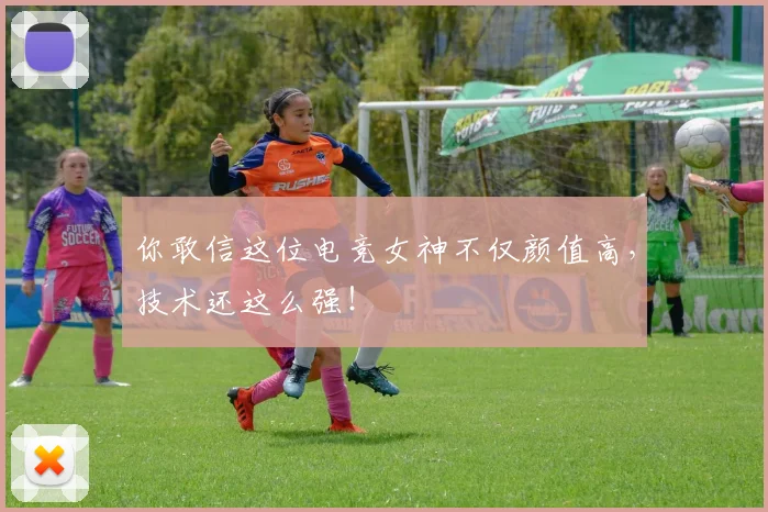 你敢信这位电竞女神不仅颜值高,技术还这么强!