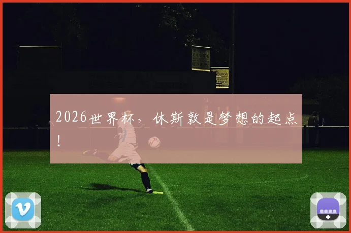 2026世界杯,休斯敦是梦想的起点!