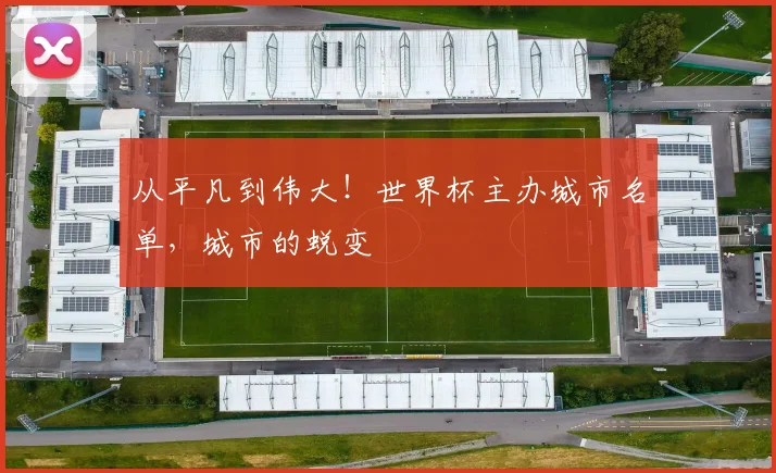 从平凡到伟大!世界杯主办城市名单,城市的蜕变