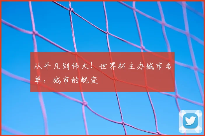 从平凡到伟大！世界杯主办城市名单，城市的蜕变