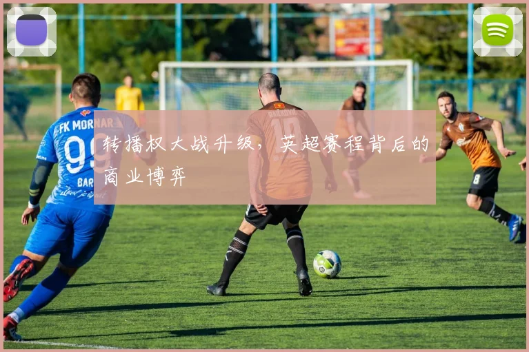 转播权大战升级，英超赛程背后的商业博弈