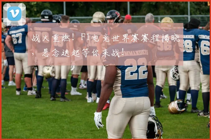 战火重燃!F1电竞世界赛赛程揭晓,悬念迭起等你来战!