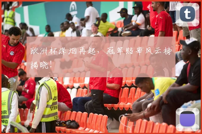 欧洲杯烽烟再起，冠军赔率风云榜揭晓！