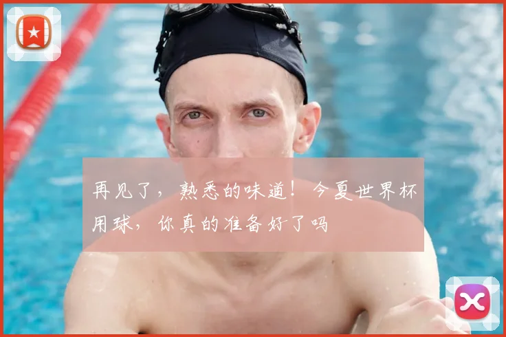 再见了，熟悉的味道！今夏世界杯用球，你真的准备好了吗