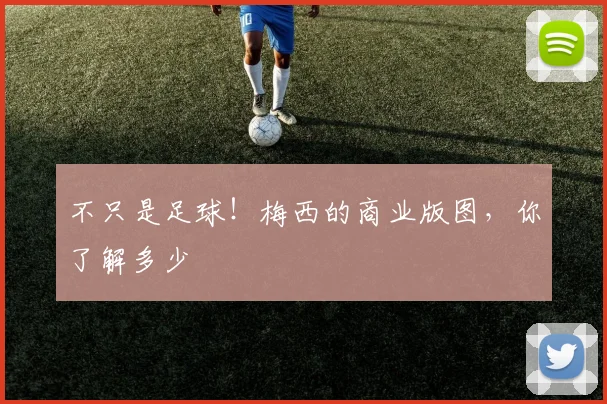 不只是足球!梅西的商业版图,你了解多少