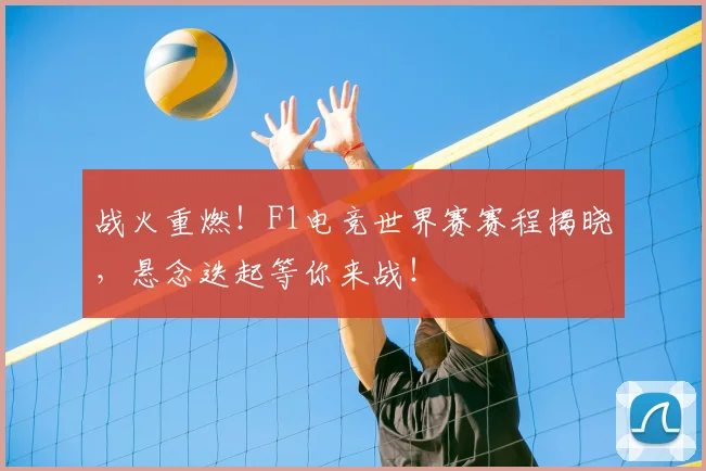 战火重燃!F1电竞世界赛赛程揭晓,悬念迭起等你来战!