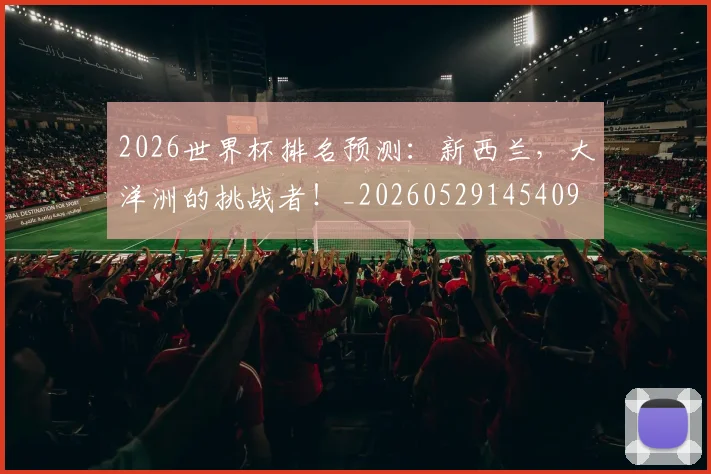2026世界杯排名预测:新西兰,大洋洲的挑战者!_20260529145409