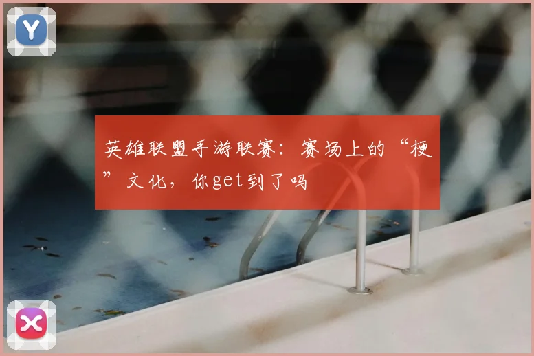 英雄联盟手游联赛：赛场上的“梗”文化，你get到了吗