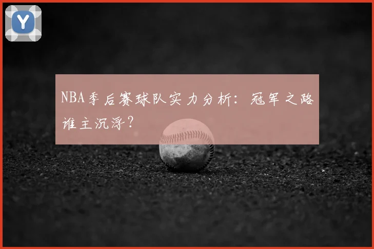 NBA季后赛球队实力分析:冠军之路谁主沉浮?