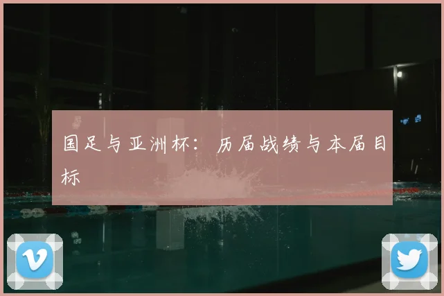 国足与亚洲杯:历届战绩与本届目标