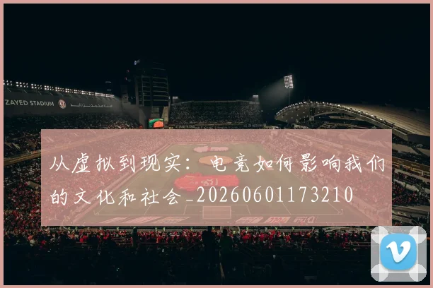 从虚拟到现实：电竞如何影响我们的文化和社会_20260601173210