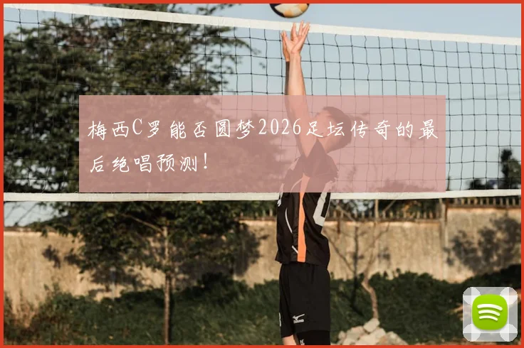 梅西C罗能否圆梦2026足坛传奇的最后绝唱预测!