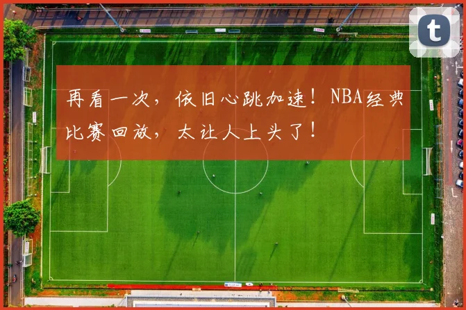 再看一次，依旧心跳加速！NBA经典比赛回放，太让人上头了！