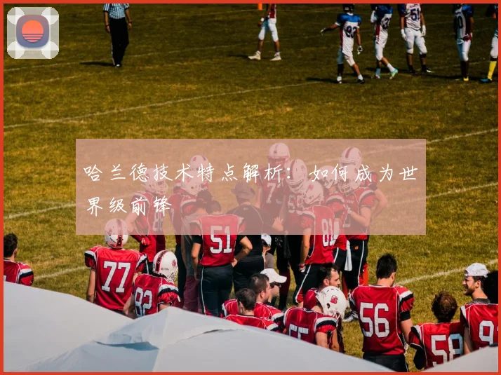 哈兰德技术特点解析:如何成为世界级前锋