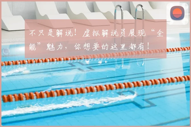 不只是解说!虚拟解说员展现“全能”魅力,你想要的这里都有!