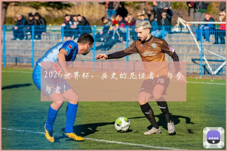 2026世界杯,历史的见证者,与参与者!