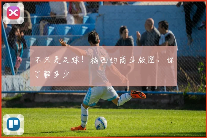 不只是足球！梅西的商业版图，你了解多少
