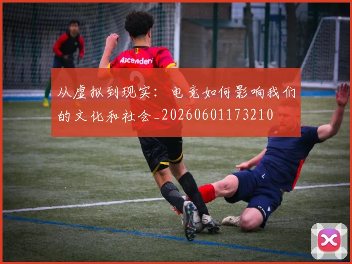 从虚拟到现实:电竞如何影响我们的文化和社会_20260601173210