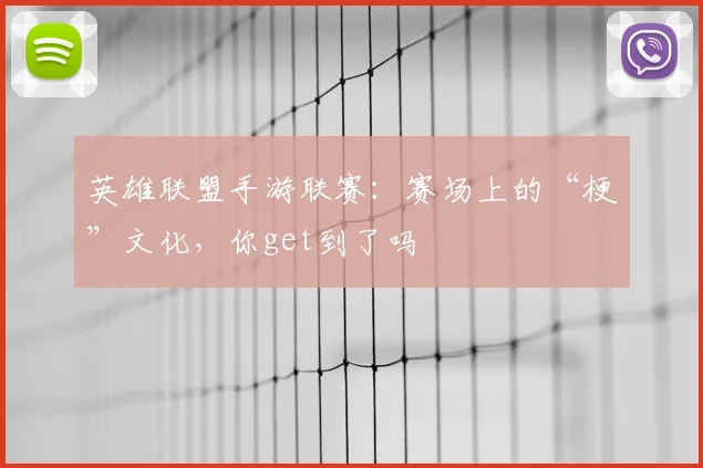 英雄联盟手游联赛:赛场上的“梗”文化,你get到了吗