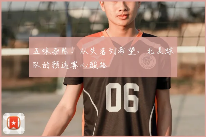 五味杂陈!从失落到希望,北美球队的预选赛心酸路